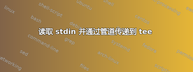 读取 stdin 并通过管道传递到 tee