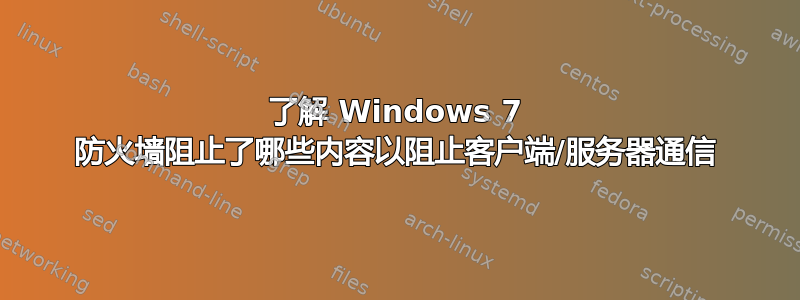 了解 Windows 7 防火墙阻止了哪些内容以阻止客户端/服务器通信