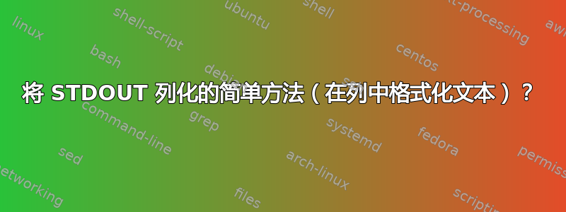 将 STDOUT 列化的简单方法（在列中格式化文本）？