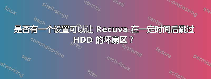 是否有一个设置可以让 Recuva 在一定时间后跳过 HDD 的坏扇区？