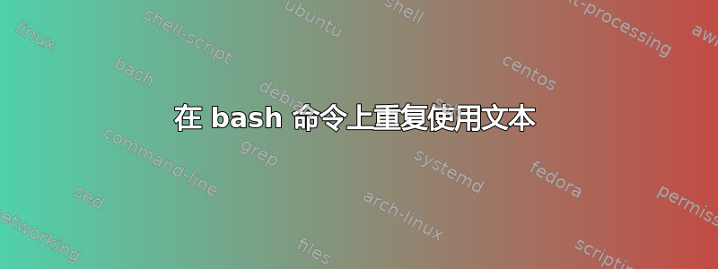 在 bash 命令上重复使用文本