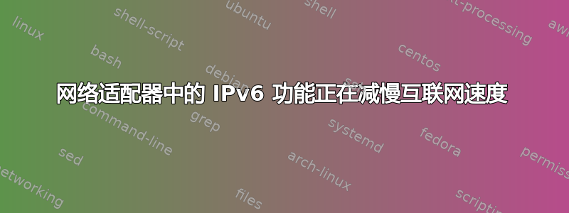 网络适​​配器中的 IPv6 功能正在减慢互联网速度