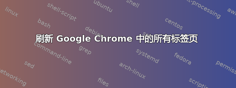 刷新 Google Chrome 中的所有标签页