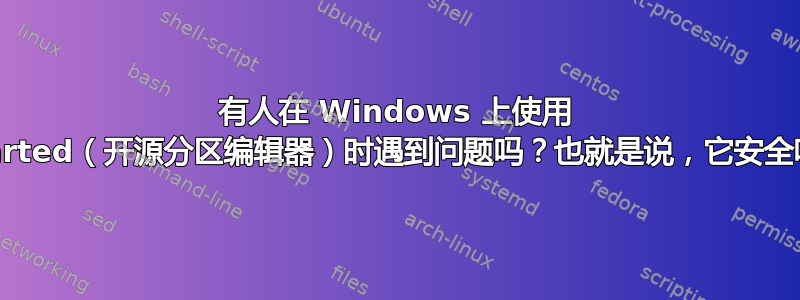 有人在 Windows 上使用 Gparted（开源分区编辑器）时遇到问题吗？也就是说，它安全吗？