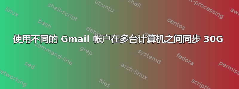 使用不同的 Gmail 帐户在多台计算机之间同步 30G