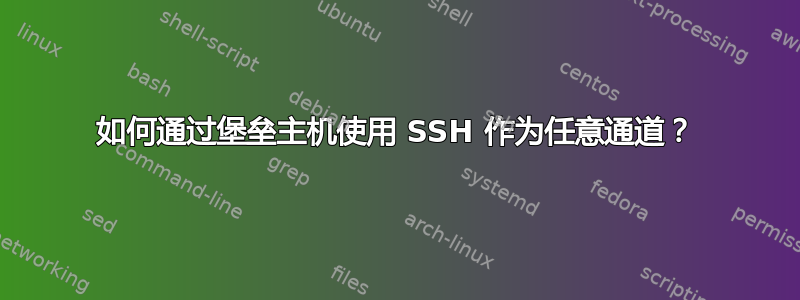 如何通过堡垒主机使用 SSH 作为任意通道？