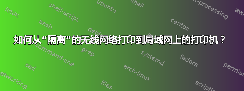 如何从“隔离”的无线网络打印到局域网上的打印机？