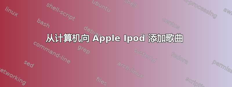 从计算机向 Apple Ipod 添加歌曲