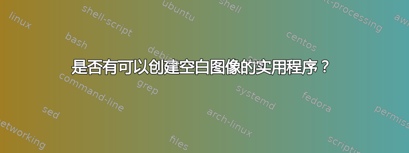 是否有可以创建空白图像的实用程序？