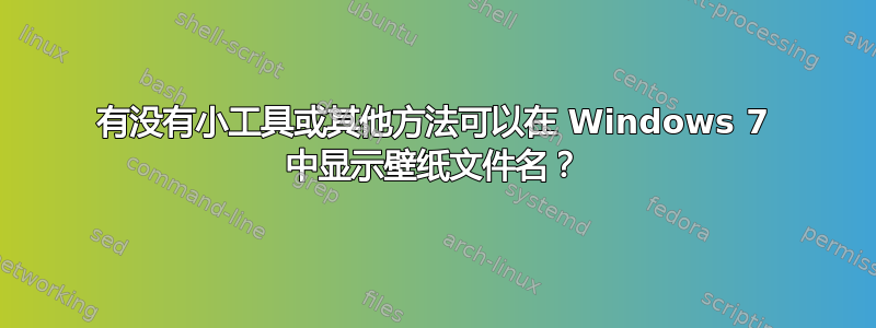 有没有小工具或其他方法可以在 Windows 7 中显示壁纸文件名？