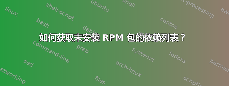 如何获取未安装 RPM 包的依赖列表？