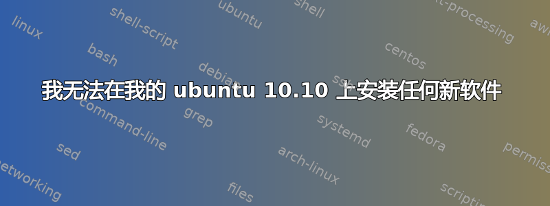 我无法在我的 ubuntu 10.10 上安装任何新软件