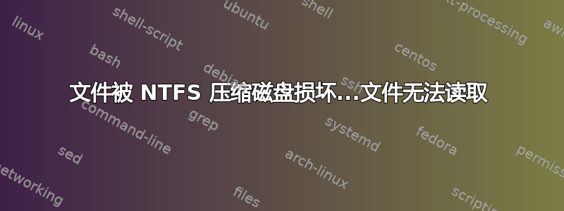 文件被 NTFS 压缩磁盘损坏...文件无法读取