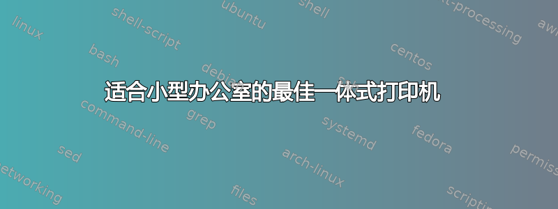 适合小型办公室的最佳一体式打印机 