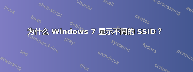 为什么 Windows 7 显示不同的 SSID？