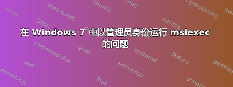 在 Windows 7 中以管理员身份运行 msiexec 的问题