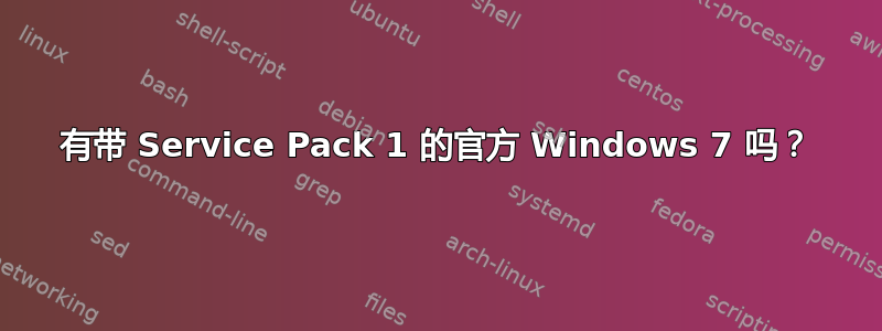 有带 Service Pack 1 的官方 Windows 7 吗？