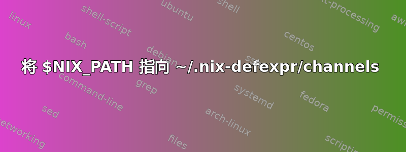 将 $NIX_PATH 指向 ~/.nix-defexpr/channels