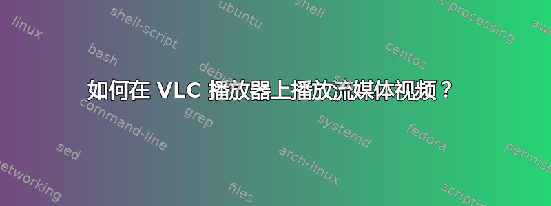 如何在 VLC 播放器上播放流媒体视频？