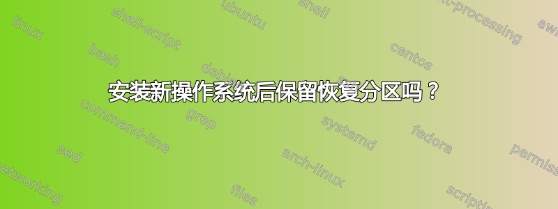 安装新操作系统后保留恢复分区吗？