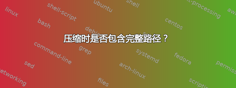 压缩时是否包含完整路径？