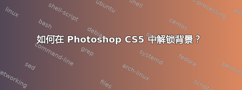 如何在 Photoshop CS5 中解锁背景？