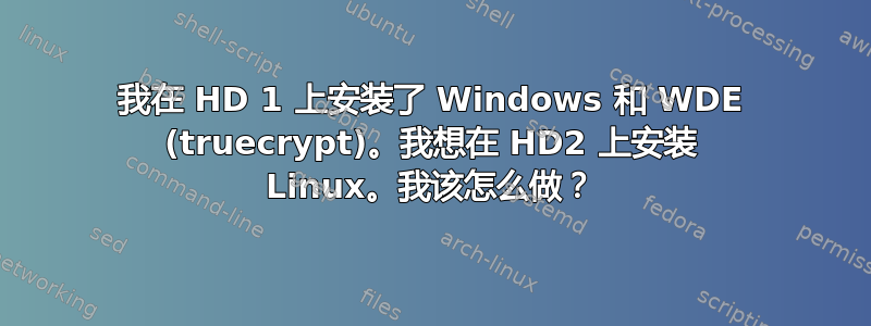 我在 HD 1 上安装了 Windows 和 WDE (truecrypt)。我想在 HD2 上安装 Linux。我该怎么做？