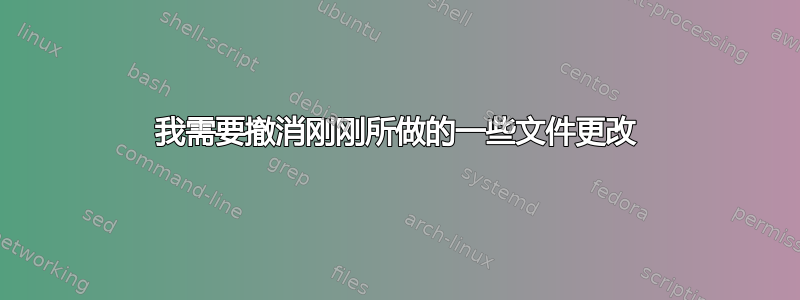 我需要撤消刚刚所做的一些文件更改