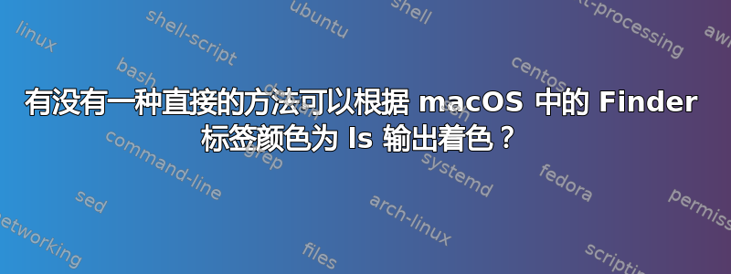 有没有一种直接的方法可以根据 macOS 中的 Finder 标签颜色为 ls 输出着色？