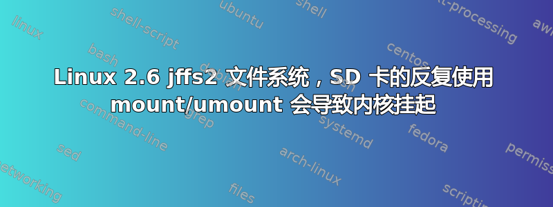 Linux 2.6 jffs2 文件系统，SD 卡的反复使用 mount/umount 会导致内核挂起