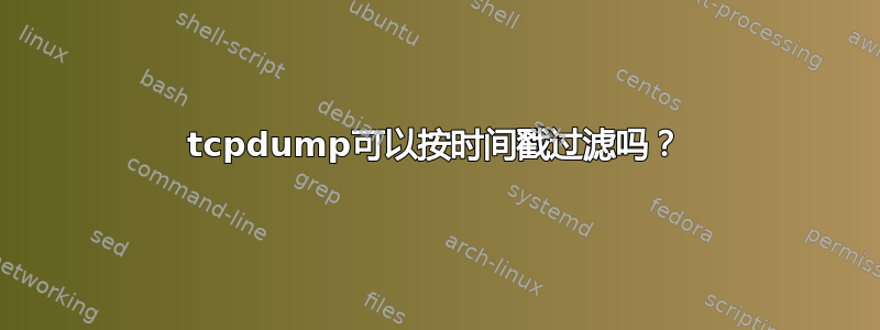 tcpdump可以按时间戳过滤吗？