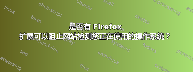 是否有 Firefox 扩展可以阻止网站检测您正在使用的操作系统？