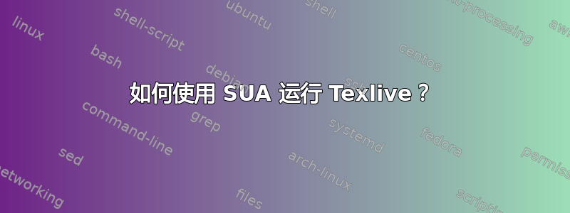 如何使用 SUA 运行 Texlive？