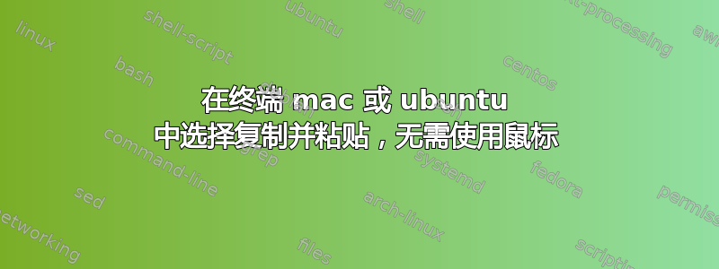 在终端 mac 或 ubuntu 中选择复制并粘贴，无需使用鼠标