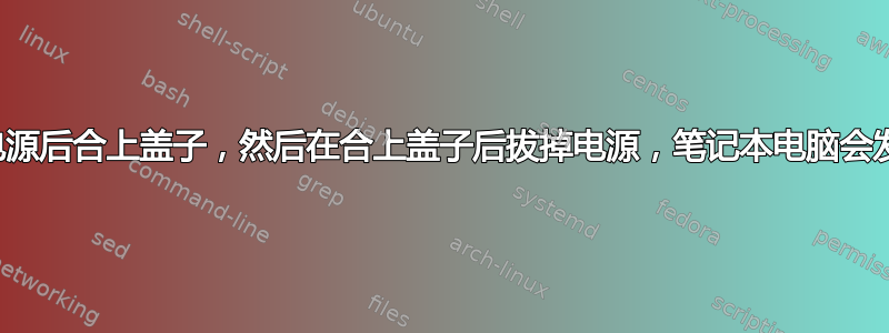 如果我在插入电源后合上盖子，然后在合上盖子后拔掉电源，笔记本电脑会发生什么情况？