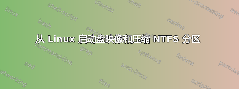 从 Linux 启动盘映像和压缩 NTFS 分区