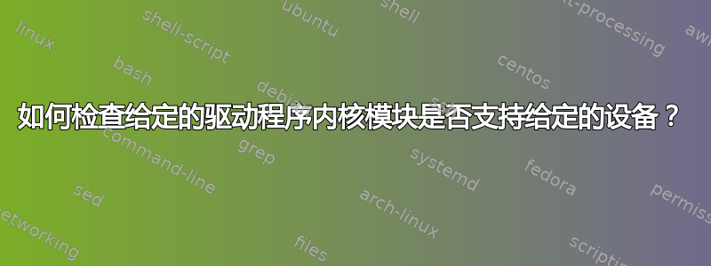 如何检查给定的驱动程序内核模块是否支持给定的设备？