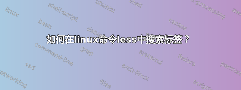 如何在linux命令less中搜索标签？