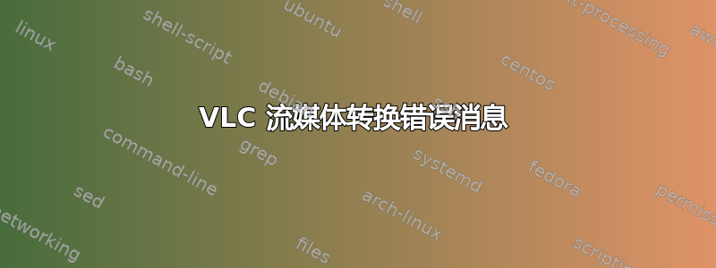 VLC 流媒体转换错误消息