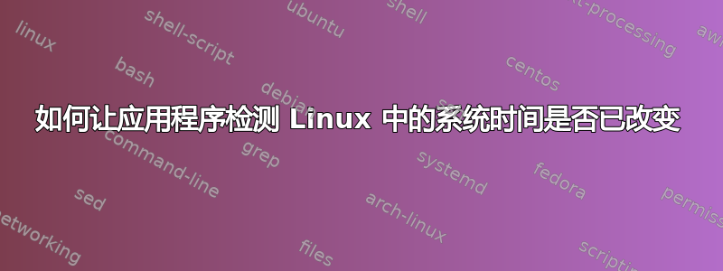 如何让应用程序检测 Linux 中的系统时间是否已改变