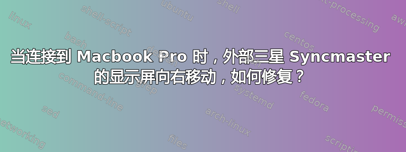 当连接到 Macbook Pro 时，外部三星 Syncmaster 的显示屏向右移动，如何修复？