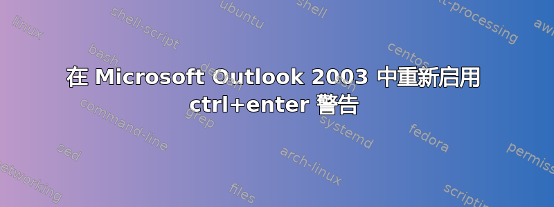 在 Microsoft Outlook 2003 中重新启用 ctrl+enter 警告