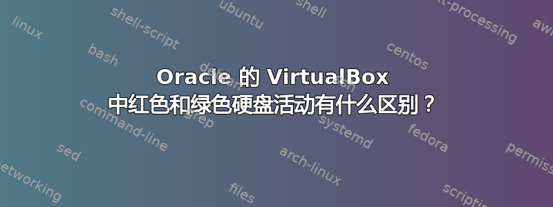 Oracle 的 VirtualBox 中红色和绿色硬盘活动有什么区别？