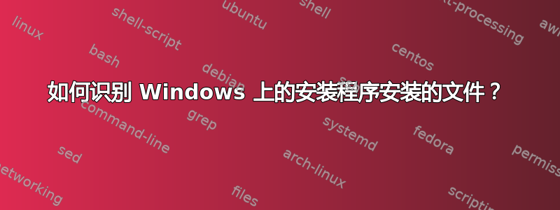 如何识别 Windows 上的安装程序安装的文件？