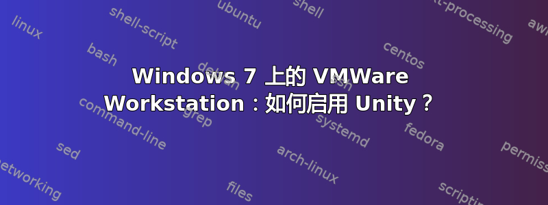 Windows 7 上的 VMWare Workstation：如何启用 Unity？