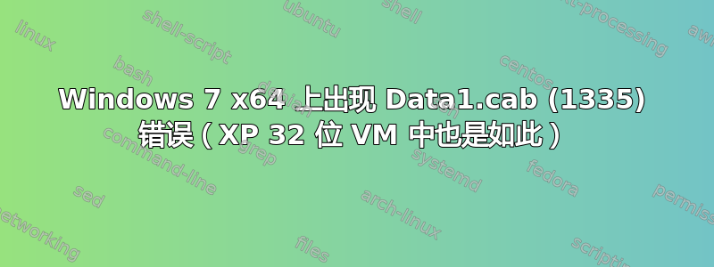 Windows 7 x64 上出现 Data1.cab (1335) 错误（XP 32 位 VM 中也是如此）