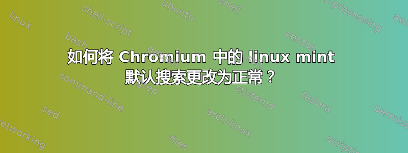 如何将 Chromium 中的 linux mint 默认搜索更改为正常？