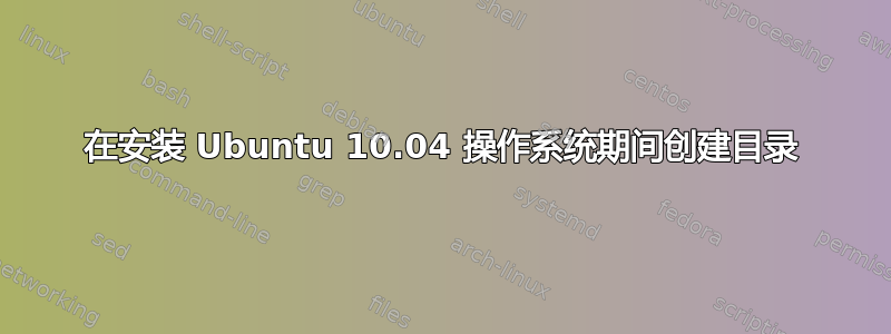 在安装 Ubuntu 10.04 操作系统期间创建目录