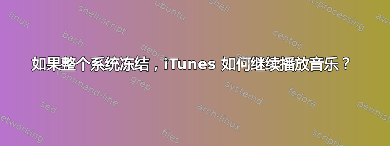 如果整个系统冻结，iTunes 如何继续播放音乐？