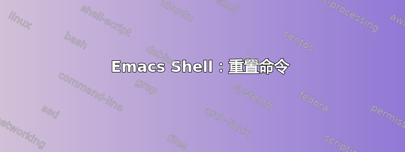 Emacs Shell：重置命令